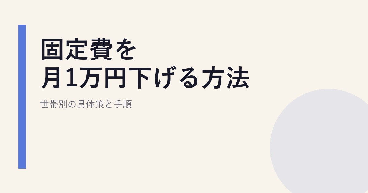固定費を月1万円下げる方法｜世帯別の具体策と手順
