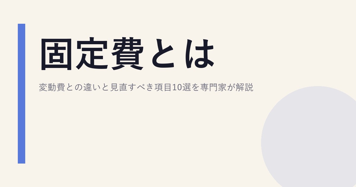 固定費とは？変動費との違いと見直すべき項目10選を専門家が解説