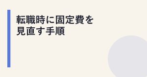 転職時に固定費を見直す手順