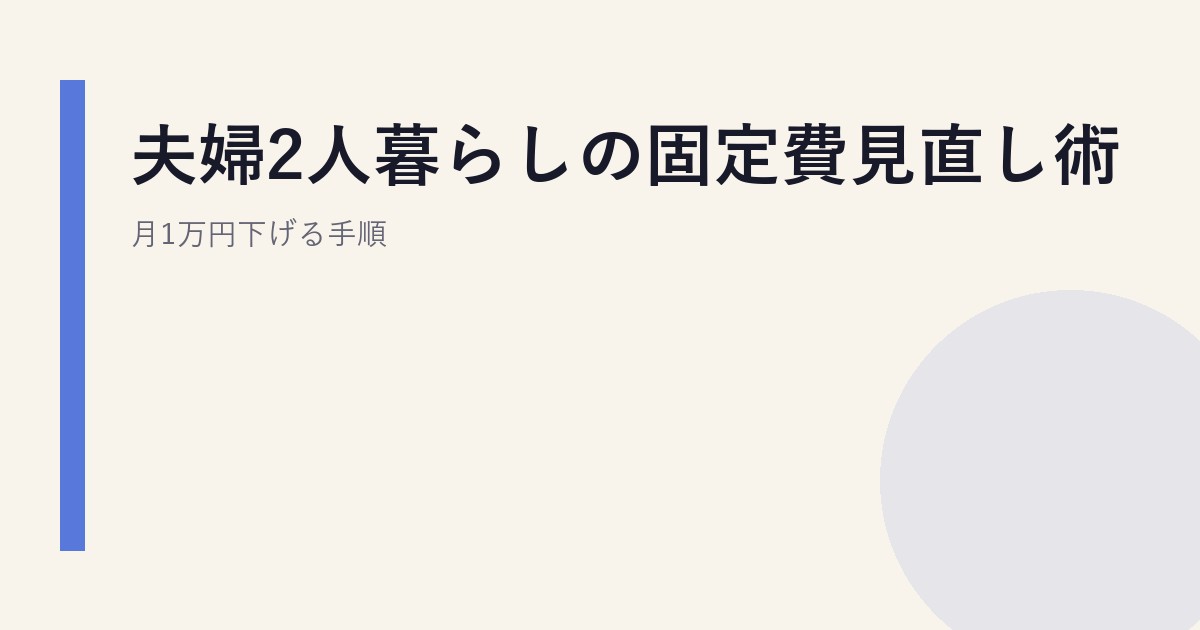夫婦2人暮らしの固定費見直し術｜月1万円下げる手順