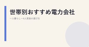 世帯別おすすめ電力会社｜一人暮らし〜4人家族の選び方