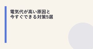 電気代が高い原因と今すぐできる対策5選