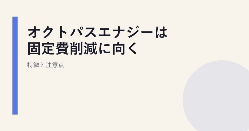 オクトパスエナジーは固定費節約に向く？特徴と注意点