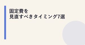 固定費を見直すべきタイミング7選