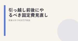 引っ越し前後にやるべき固定費見直し|家賃以外で年20万円削減
