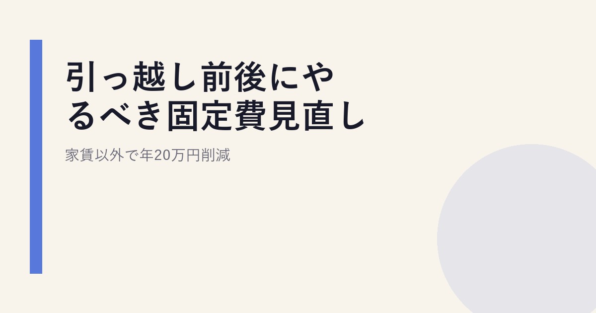 引っ越し前後にやるべき固定費見直し|家賃以外で年20万円削減