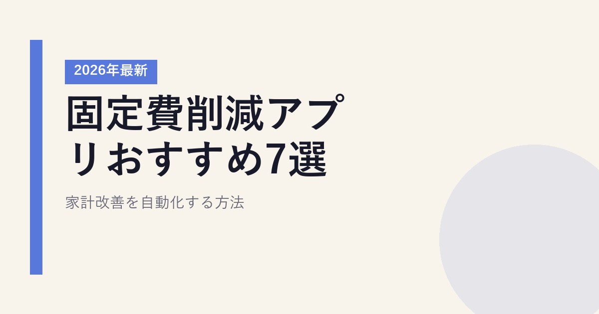 【2026年最新】固定費節約アプリおすすめ7選|家計改善を自動化する方法