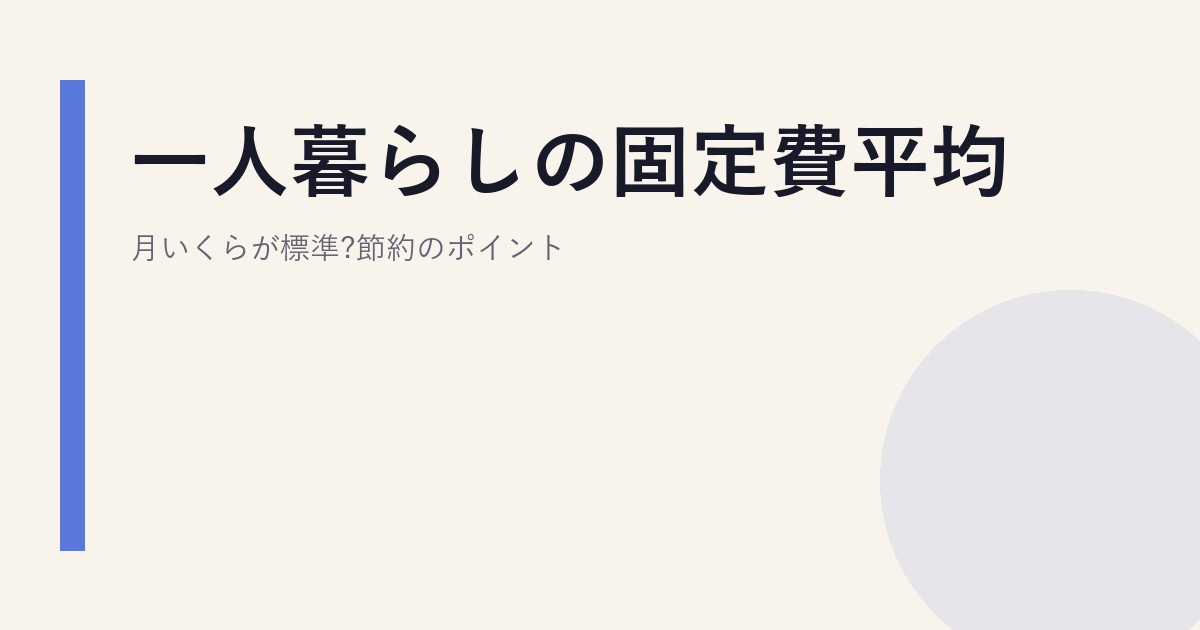 一人暮らしの固定費平均|月いくらが標準?節約のポイント