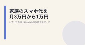 家族のスマホ代を月3万円から1万円に下げた手順|UQ mobile家族割活用ガイド