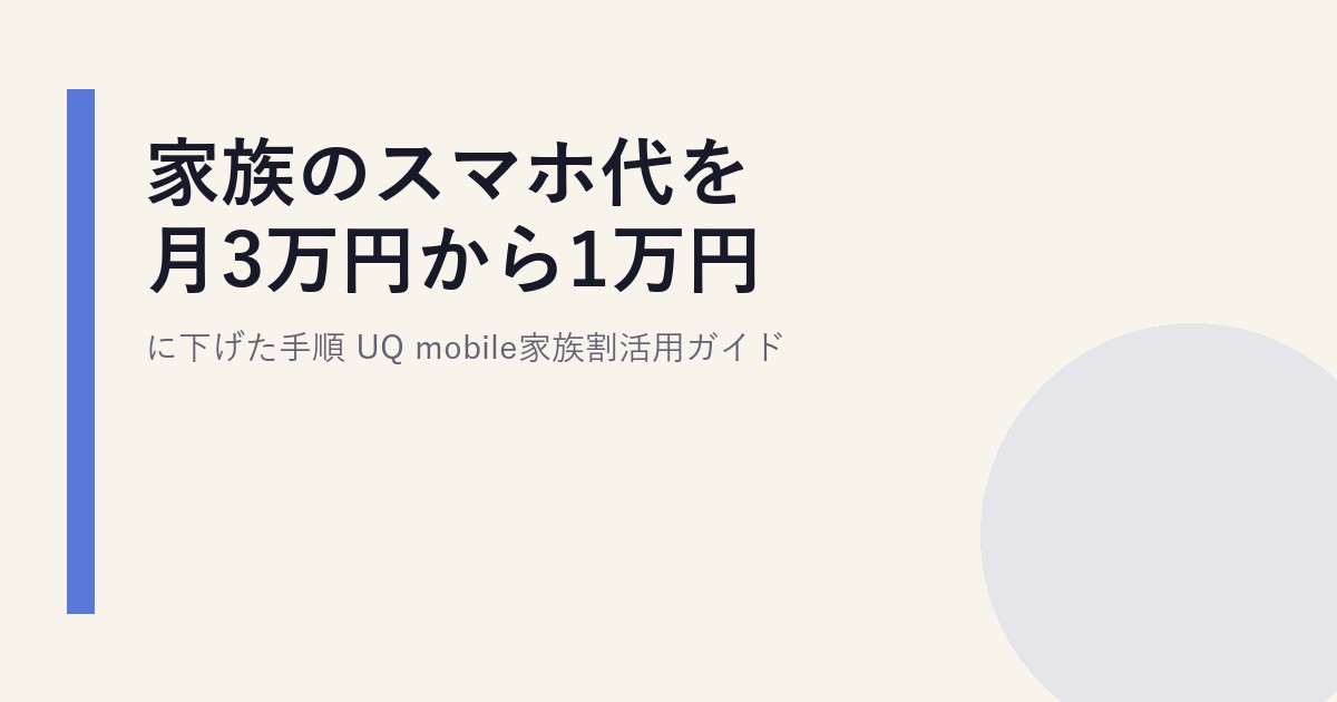 家族のスマホ代を月3万円から1万円に下げた手順|UQ mobile家族割活用ガイド